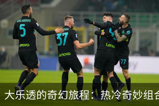 大乐透的奇幻旅程：热冷奇妙组合即将破纪录！